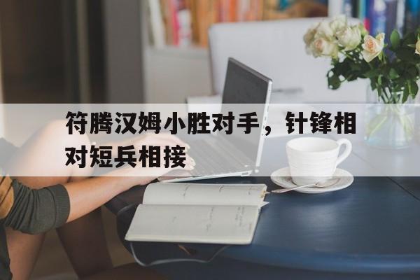 华体会app-关于符腾汉姆小胜对手，针锋相对短兵相接的信息