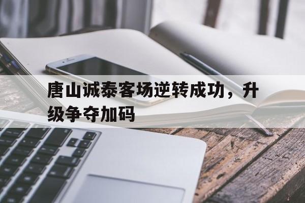 华体会全站-唐山诚泰客场逆转成功，升级争夺加码